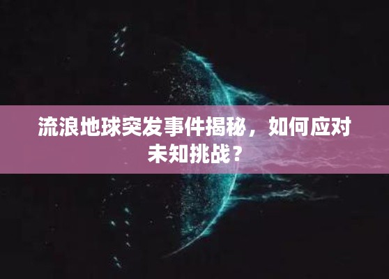 流浪地球突发事件揭秘，如何应对未知挑战？
