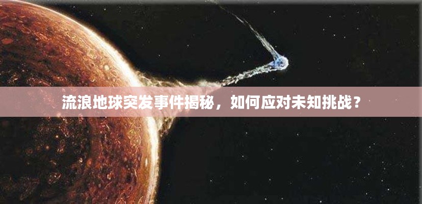 流浪地球突发事件揭秘,如何应对未知挑战?