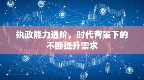 执政能力进阶，时代背景下的不断提升需求