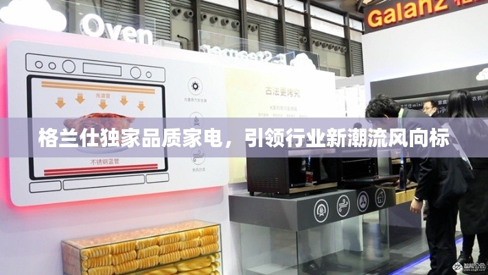 格兰仕独家品质家电，引领行业新潮流风向标
