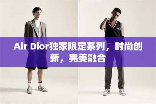 Air Dior独家限定系列，时尚创新，完美融合