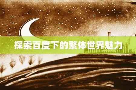 探索百度下的繁体世界魅力