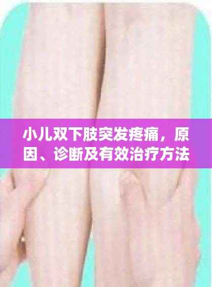 小儿双下肢突发疼痛，原因、诊断及有效治疗方法全解析