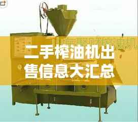 二手榨油机出售信息大汇总!点击查询,海量选择等你挑
