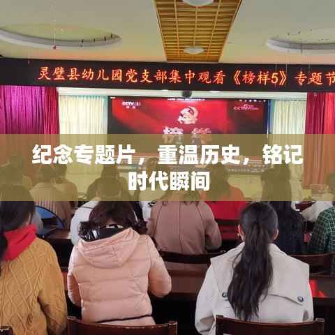 纪念专题片,重温历史,铭记时代瞬间