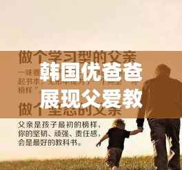 韩国优爸爸展现父爱教育智慧，教育如山的智慧启示最新视频