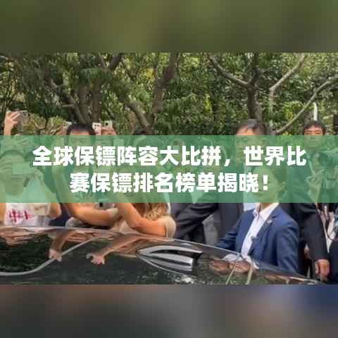 全球保镖阵容大比拼，世界比赛保镖排名榜单揭晓！