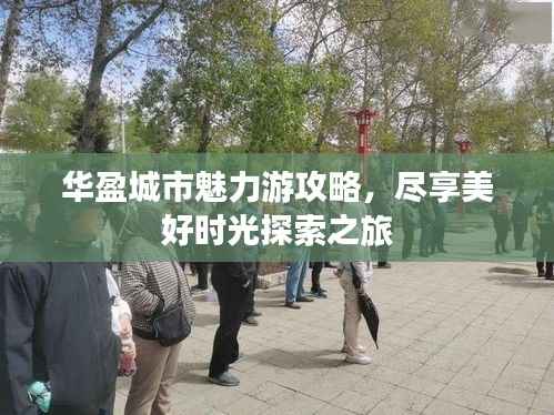 华盈城市魅力游攻略，尽享美好时光探索之旅
