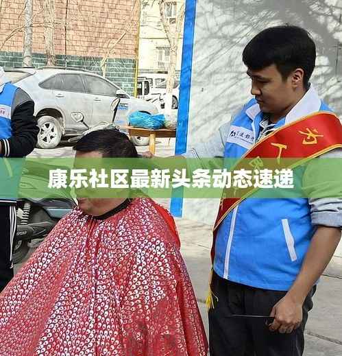 康乐社区最新头条动态速递