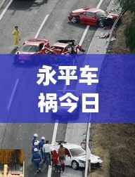 永平车祸今日最新报道，事故现场情况更新