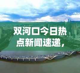 双河口今日热点新闻速递，最新消息一览无余！