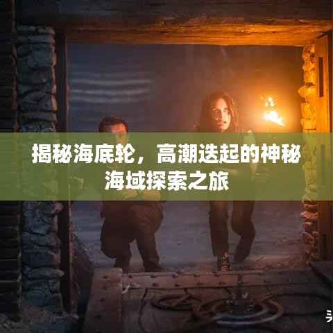 揭秘海底轮，高潮迭起的神秘海域探索之旅