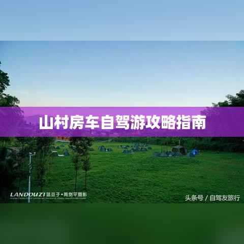 山村房车自驾游攻略指南