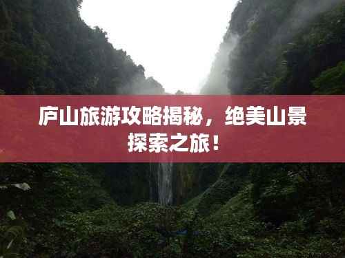 庐山旅游攻略揭秘,绝美山景探索之旅!
