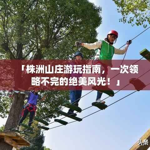 「株洲山庄游玩指南，一次领略不完的绝美风光！」