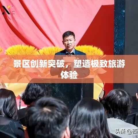 景区创新突破，塑造极致旅游体验
