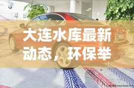 大连水库最新动态，环保举措与新闻头条齐驱并进