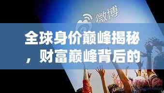 全球身价巅峰揭秘,财富巅峰背后的秘密排行榜!
