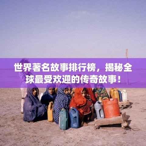 世界著名故事排行榜，揭秘全球最受欢迎的传奇故事！