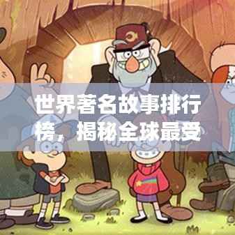 世界著名故事排行榜,揭秘全球最受欢迎的传奇故事!