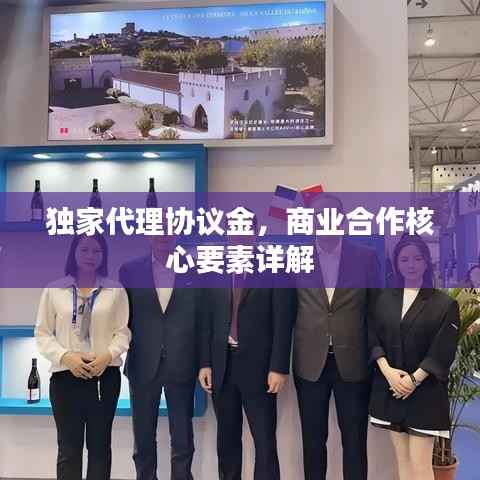 独家代理协议金，商业合作核心要素详解