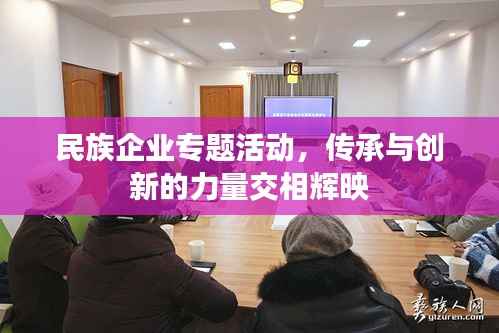 民族企业专题活动，传承与创新的力量交相辉映