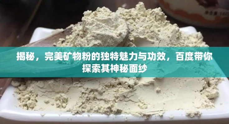 揭秘，完美矿物粉的独特魅力与功效，百度带你探索其神秘面纱