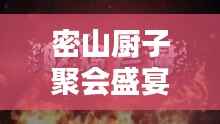 密山厨子聚会盛宴,最新视频集锦全攻略!