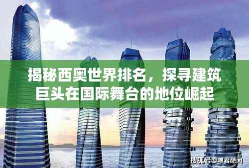 揭秘西奥世界排名，探寻建筑巨头在国际舞台的地位崛起