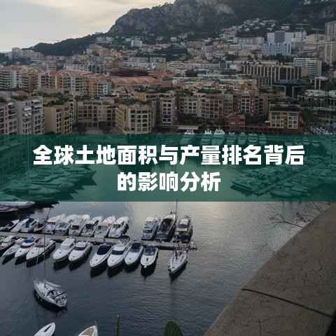 全球土地面积与产量排名背后的影响分析