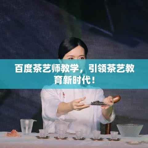 百度茶艺师教学,引领茶艺教育新时代!