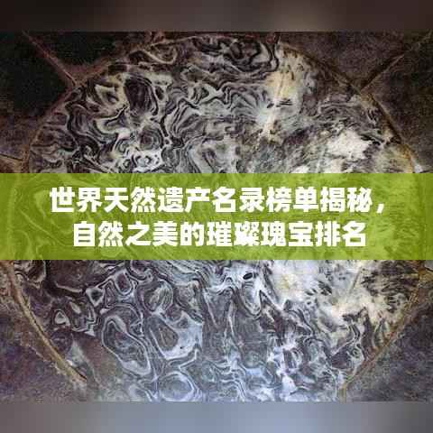 世界天然遗产名录榜单揭秘,自然之美的璀璨瑰宝排名