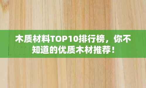 木质材料TOP10排行榜，你不知道的优质木材推荐！