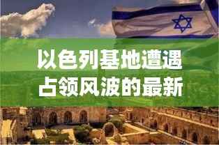 以色列基地遭遇占领风波的最新进展
