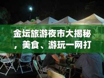 金坛旅游夜市大揭秘,美食、游玩一网打尽攻略!