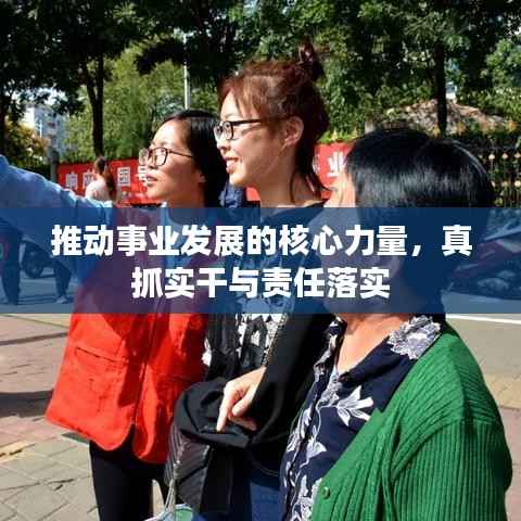推动事业发展的核心力量，真抓实干与责任落实