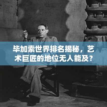毕加索世界排名揭秘，艺术巨匠的地位无人能及？