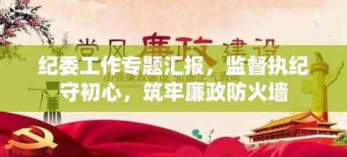 纪委工作专题汇报,监督执纪守初心,筑牢廉政防火墙