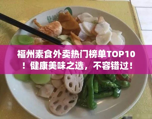 福州素食外卖热门榜单TOP10！健康美味之选，不容错过！