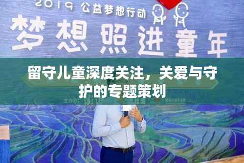 留守儿童深度关注，关爱与守护的专题策划