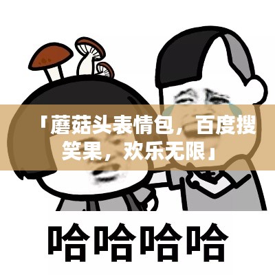 「蘑菇头表情包,百度搜笑果,欢乐无限」