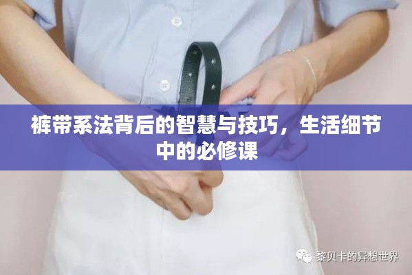 裤带系法背后的智慧与技巧，生活细节中的必修课