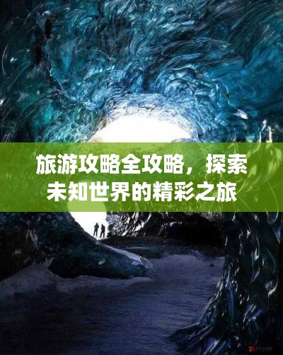旅游攻略全攻略，探索未知世界的精彩之旅