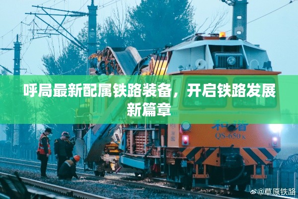 呼局最新配属铁路装备，开启铁路发展新篇章