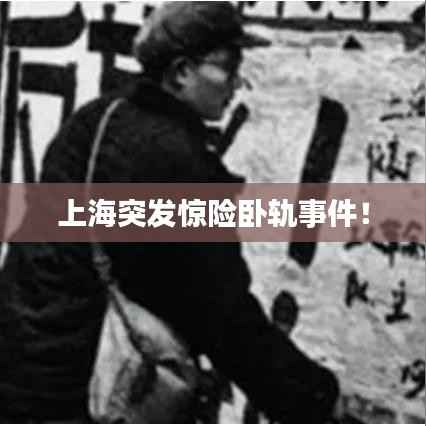 上海突发惊险卧轨事件！