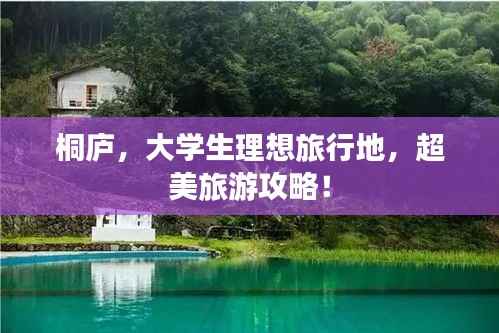 桐庐，大学生理想旅行地，超美旅游攻略！
