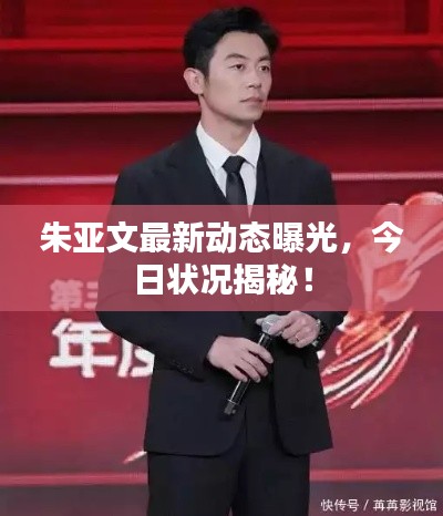 朱亚文最新动态曝光，今日状况揭秘！
