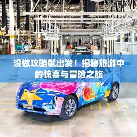 没做攻略就出发!揭秘旅游中的惊喜与冒险之旅