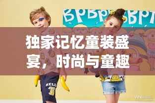 独家记忆童装盛宴，时尚与童趣的梦幻联动