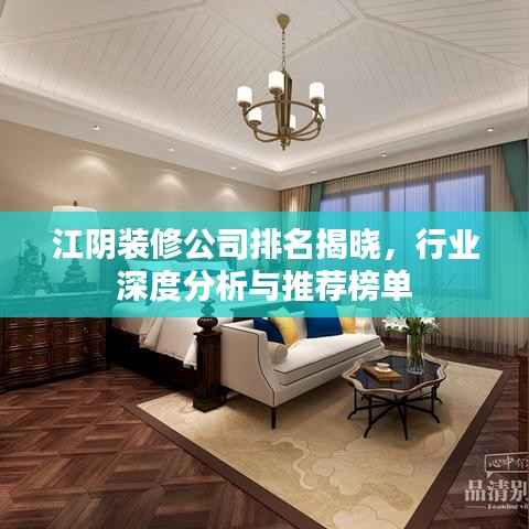 江阴装修公司排名揭晓，行业深度分析与推荐榜单